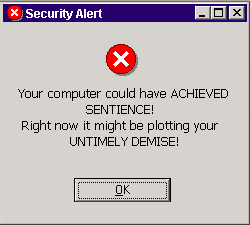 Your computer could have ACHIEVED SENTIENCE!
Right now it might be plotting your UNTIMELY DEMISE!